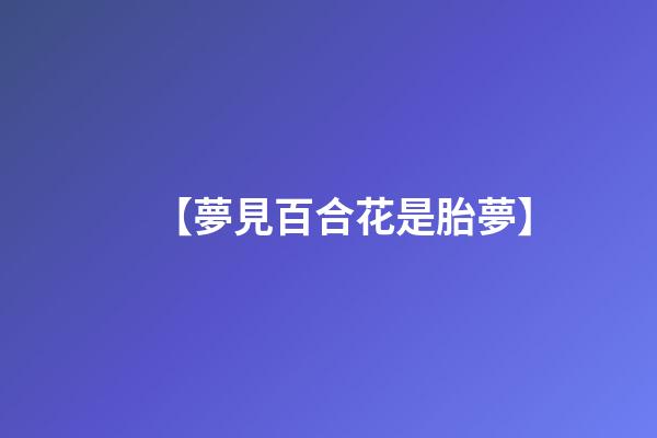 【夢見百合花是胎夢】
