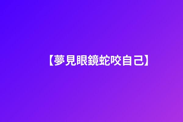 【夢見眼鏡蛇咬自己】