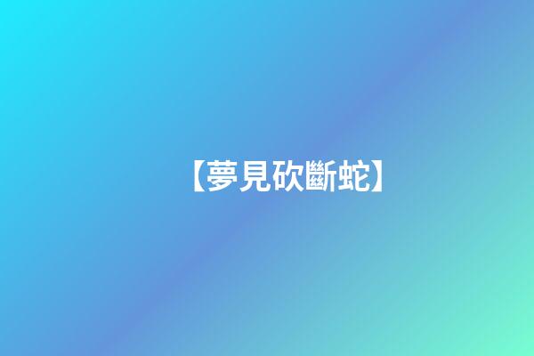 【夢見砍斷蛇】