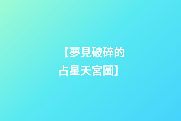 【夢見破碎的占星天宮圖】
