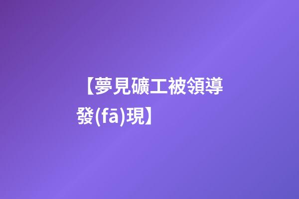 【夢見礦工被領導發(fā)現】