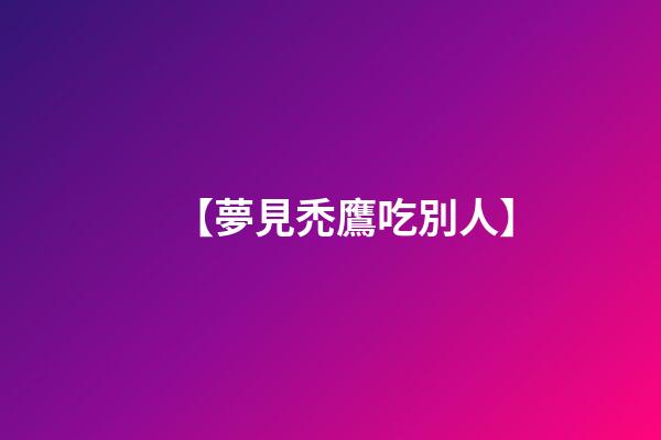 【夢見禿鷹吃別人】