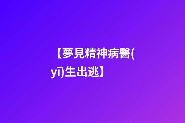 【夢見精神病醫(yī)生出逃】
