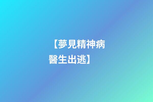 【夢見精神病醫生出逃】
