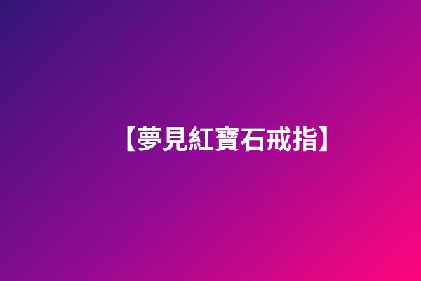 【夢見紅寶石戒指】