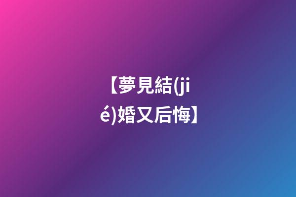【夢見結(jié)婚又后悔】