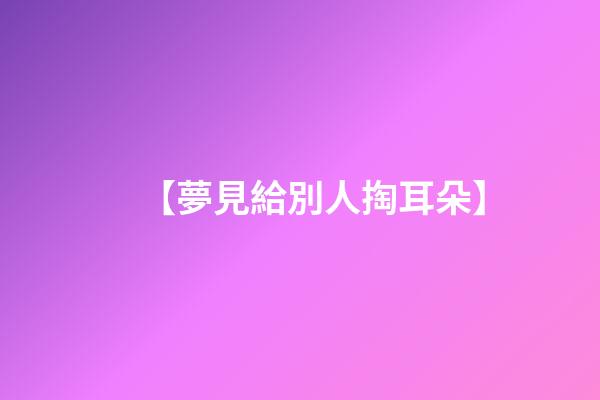 【夢見給別人掏耳朵】