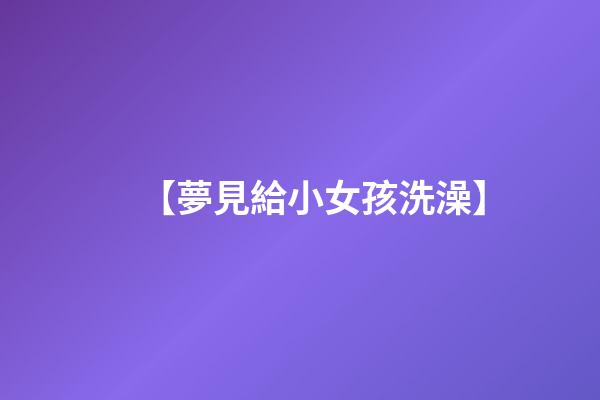 【夢見給小女孩洗澡】
