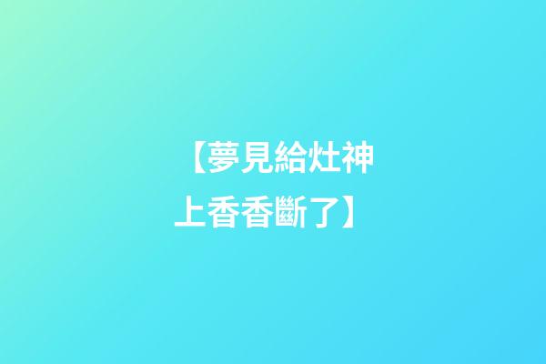 【夢見給灶神上香香斷了】