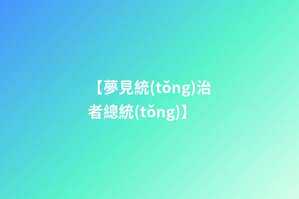 【夢見統(tǒng)治者總統(tǒng)】