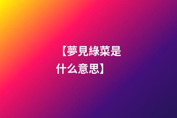 【夢見綠菜是什么意思】