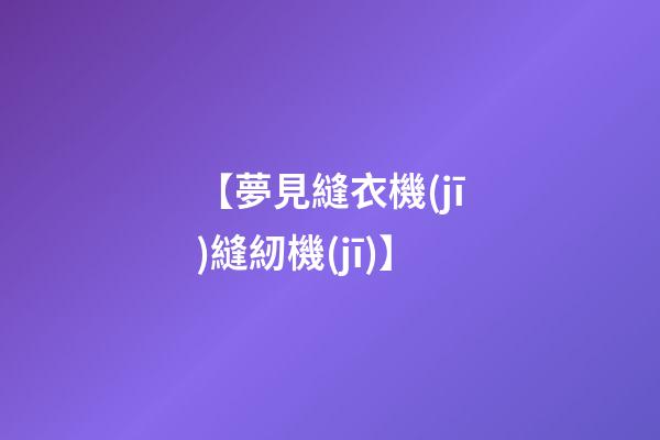 【夢見縫衣機(jī)縫紉機(jī)】