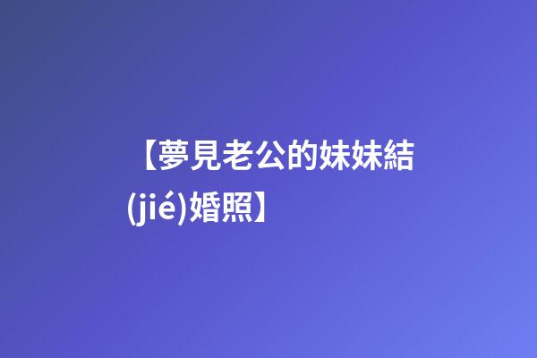 【夢見老公的妹妹結(jié)婚照】