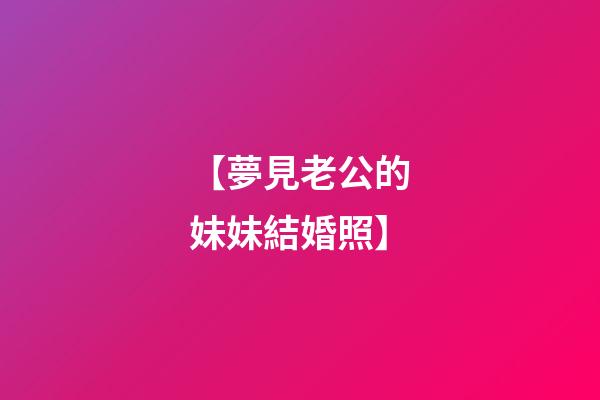 【夢見老公的妹妹結婚照】