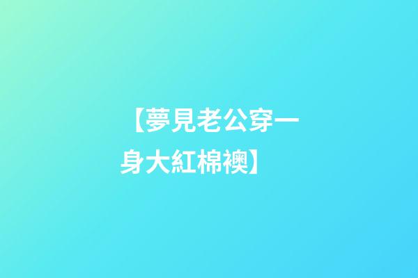 【夢見?老公穿一身大紅棉襖】