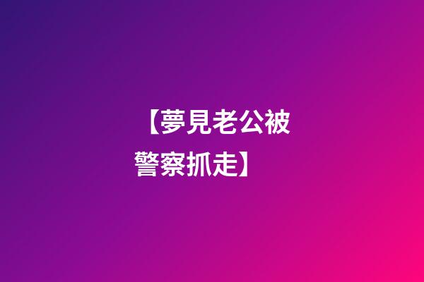 【夢見老公被警察抓走】