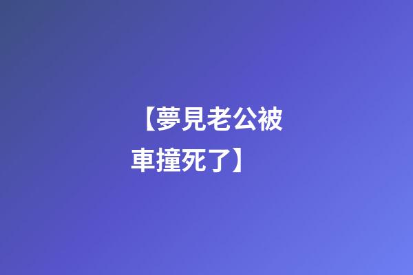 【夢見老公被車撞死了】