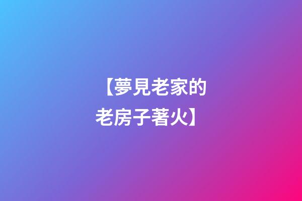 【夢見老家的老房子著火】