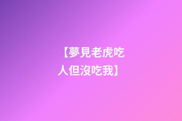 【夢見老虎吃人但沒吃我】