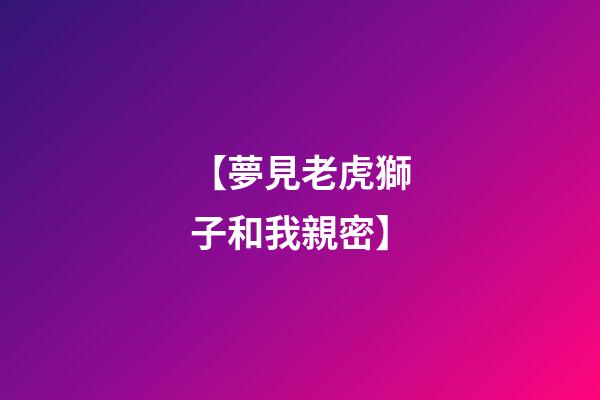 【夢見老虎獅子和我親密】