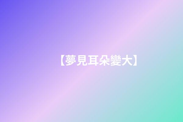 【夢見耳朵變大】