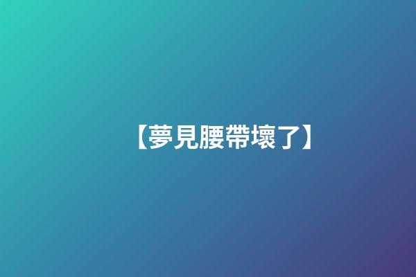 【夢見腰帶壞了】