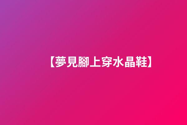 【夢見腳上穿水晶鞋】