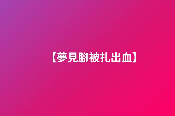 【夢見腳被扎出血】
