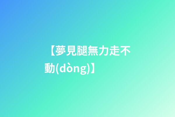 【夢見腿無力走不動(dòng)】
