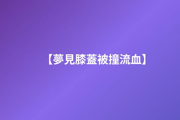 【夢見膝蓋被撞流血】