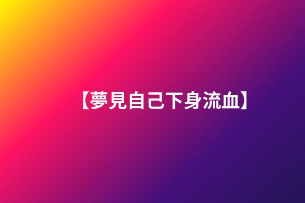 【夢見自己下身流血】
