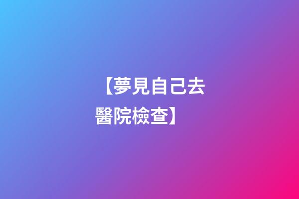 【夢見自己去醫院檢查】