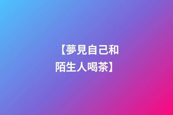 【夢見自己和陌生人喝茶】