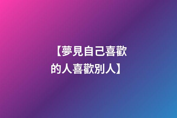 【夢見自己喜歡的人喜歡別人】