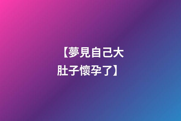 【夢見自己大肚子懷孕了】