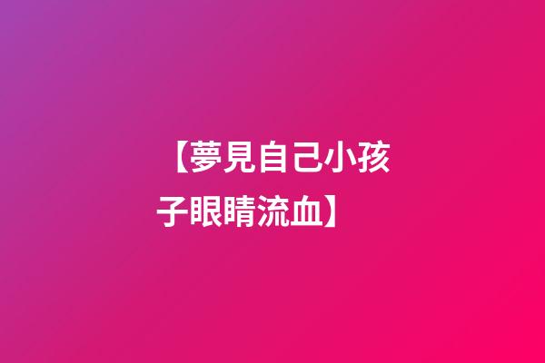 【夢見自己小孩子眼睛流血】