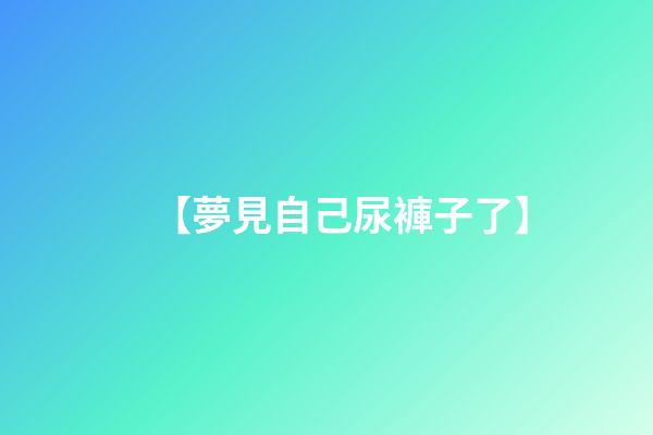 【夢見自己尿褲子了】