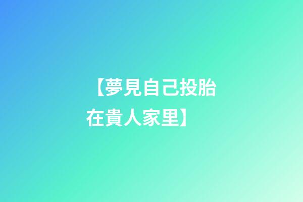 【夢見自己投胎在貴人家里】