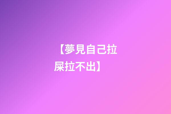 【夢見自己拉屎拉不出】