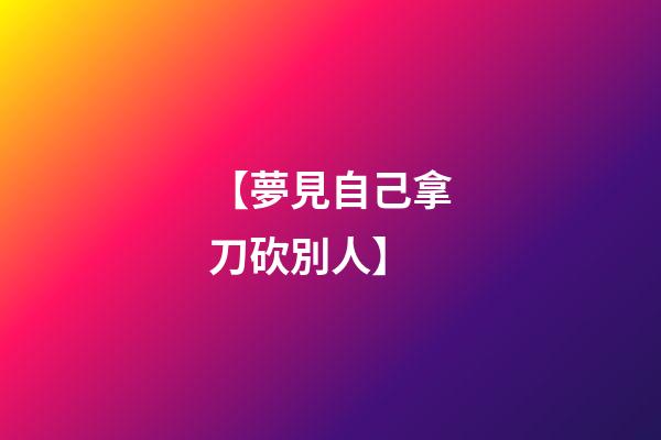 【夢見自己拿刀砍別人】