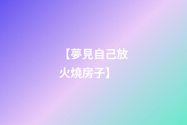 【夢見自己放火燒房子】