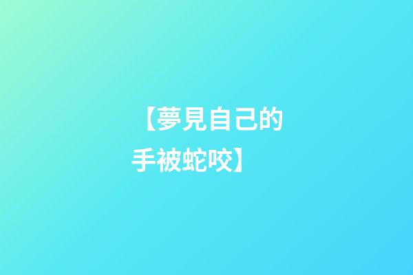 【夢見自己的手被蛇咬】