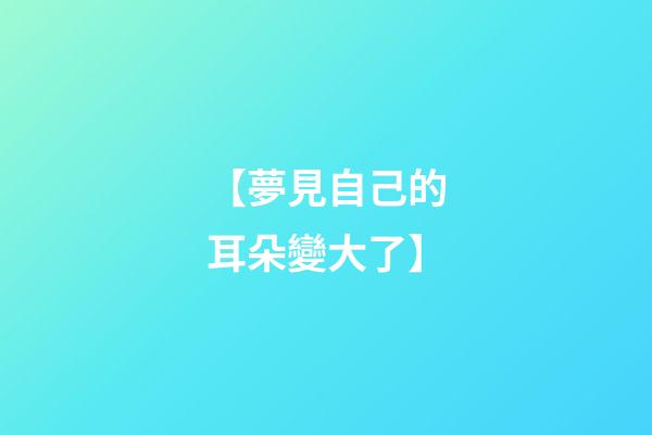 【夢見自己的耳朵變大了】