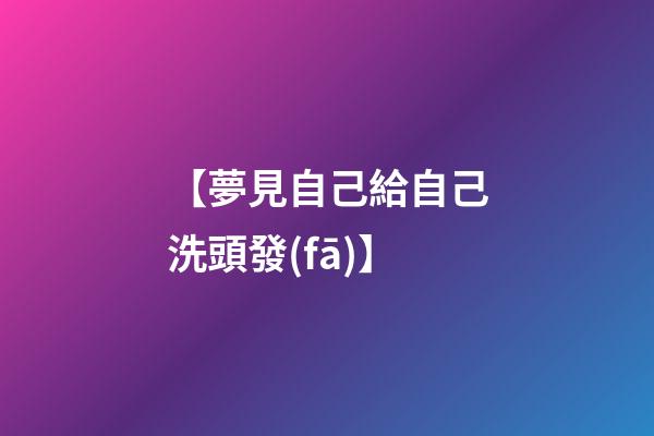 【夢見自己給自己洗頭發(fā)】