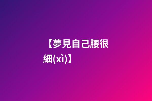 【夢見自己腰很細(xì)】