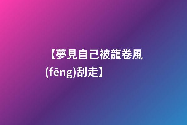 【夢見自己被龍卷風(fēng)刮走】