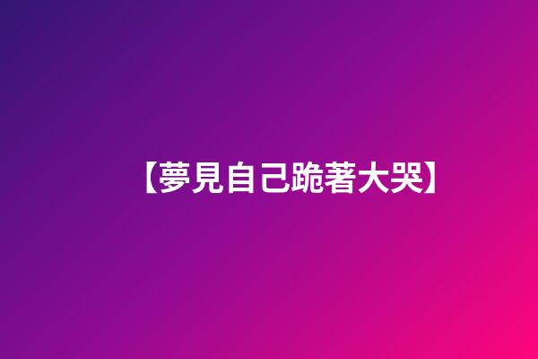 【夢見自己跪著大哭】