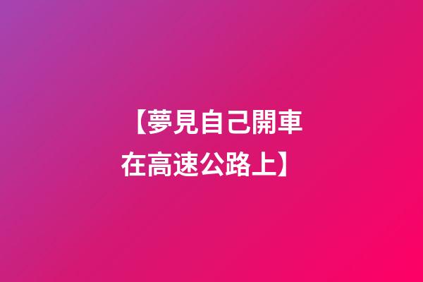 【夢見自己開車在高速公路上】