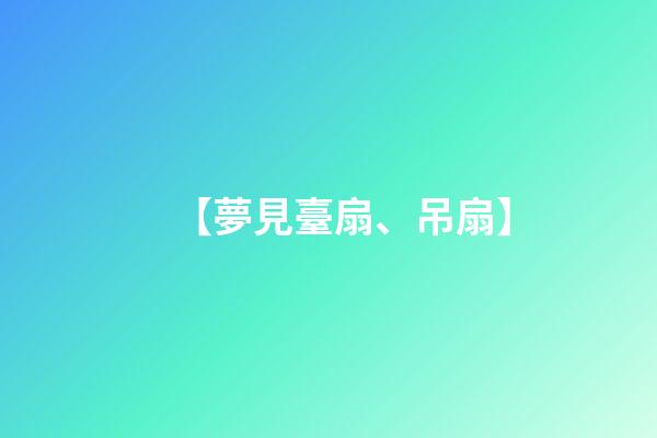 【夢見臺扇、吊扇】