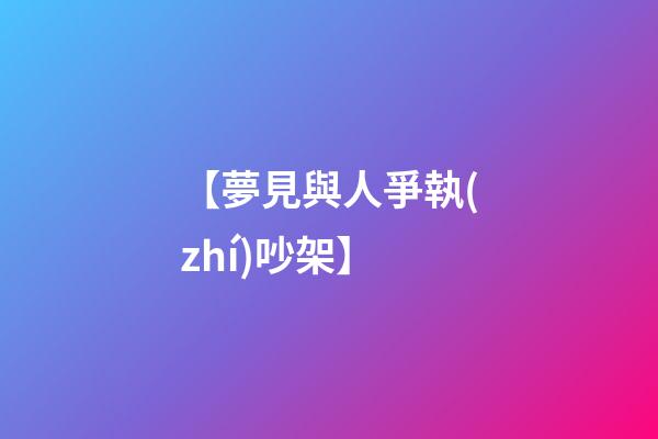 【夢見與人爭執(zhí)吵架】